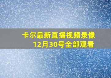 卡尔最新直播视频录像12月30号全部观看