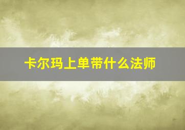 卡尔玛上单带什么法师