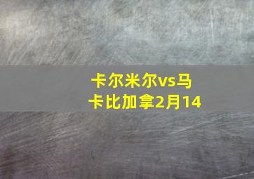 卡尔米尔vs马卡比加拿2月14