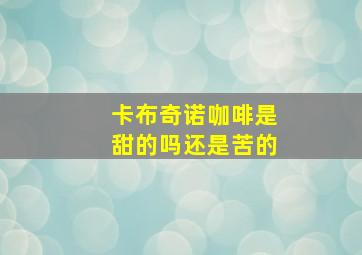 卡布奇诺咖啡是甜的吗还是苦的