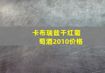 卡布瑞兹干红葡萄酒2010价格