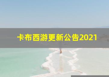 卡布西游更新公告2021