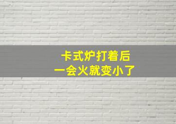 卡式炉打着后一会火就变小了