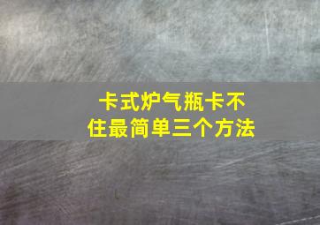 卡式炉气瓶卡不住最简单三个方法