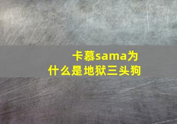 卡慕sama为什么是地狱三头狗