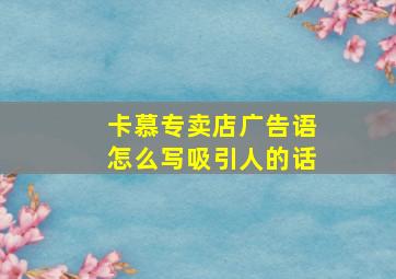 卡慕专卖店广告语怎么写吸引人的话