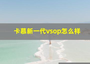 卡慕新一代vsop怎么样