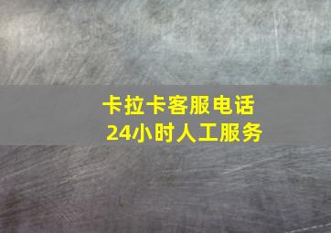 卡拉卡客服电话24小时人工服务