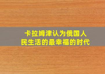 卡拉姆津认为俄国人民生活的最幸福的时代