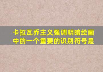 卡拉瓦乔主义强调明暗绘画中的一个重要的识别符号是