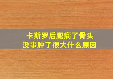 卡斯罗后腿瘸了骨头没事肿了很大什么原因