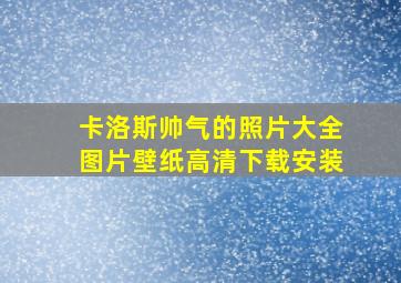 卡洛斯帅气的照片大全图片壁纸高清下载安装