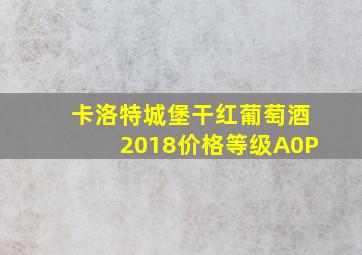 卡洛特城堡干红葡萄酒2018价格等级A0P