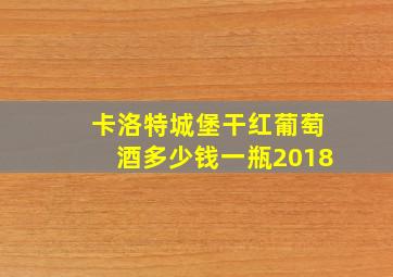 卡洛特城堡干红葡萄酒多少钱一瓶2018