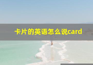 卡片的英语怎么说card