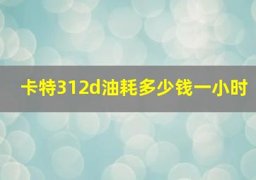 卡特312d油耗多少钱一小时