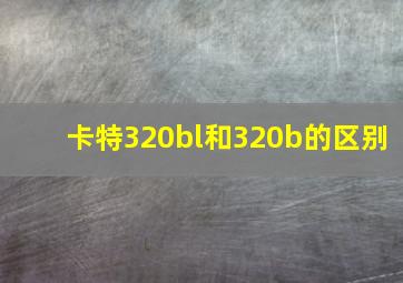 卡特320bl和320b的区别