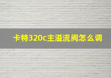 卡特320c主溢流阀怎么调