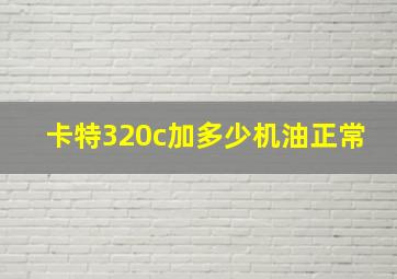 卡特320c加多少机油正常