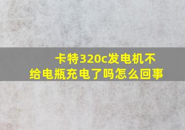 卡特320c发电机不给电瓶充电了吗怎么回事