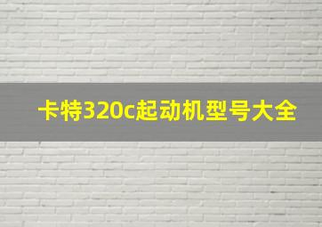 卡特320c起动机型号大全