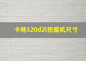 卡特320d2l挖掘机尺寸