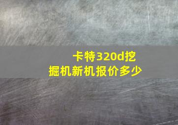 卡特320d挖掘机新机报价多少