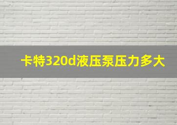 卡特320d液压泵压力多大