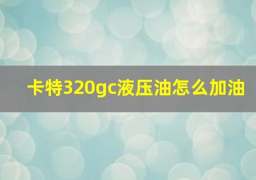 卡特320gc液压油怎么加油