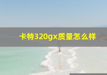 卡特320gx质量怎么样