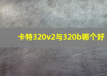 卡特320v2与320b哪个好