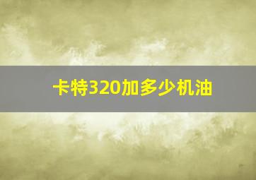 卡特320加多少机油