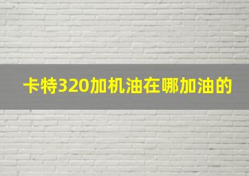 卡特320加机油在哪加油的