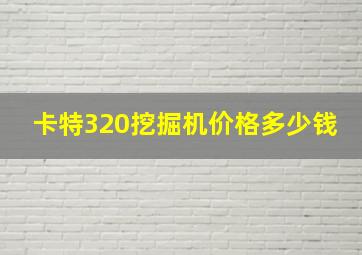 卡特320挖掘机价格多少钱