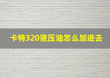 卡特320液压油怎么加进去