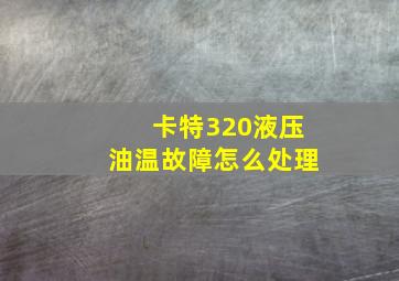 卡特320液压油温故障怎么处理