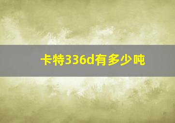 卡特336d有多少吨