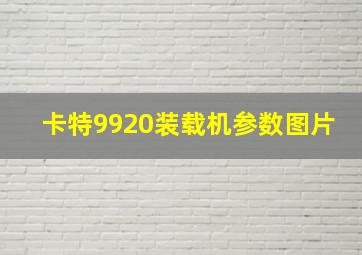 卡特9920装载机参数图片