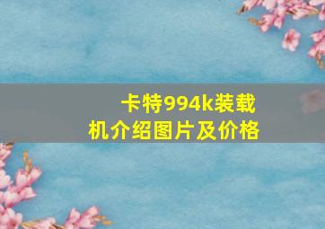 卡特994k装载机介绍图片及价格