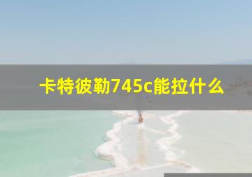 卡特彼勒745c能拉什么