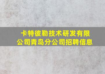 卡特彼勒技术研发有限公司青岛分公司招聘信息