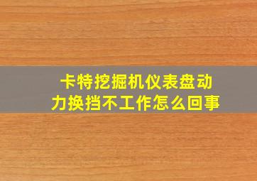 卡特挖掘机仪表盘动力换挡不工作怎么回事