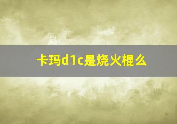 卡玛d1c是烧火棍么