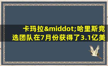 卡玛拉·哈里斯竞选团队在7月份获得了3.1亿美元的收入