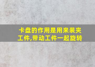 卡盘的作用是用来装夹工件,带动工件一起旋转