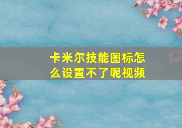 卡米尔技能图标怎么设置不了呢视频