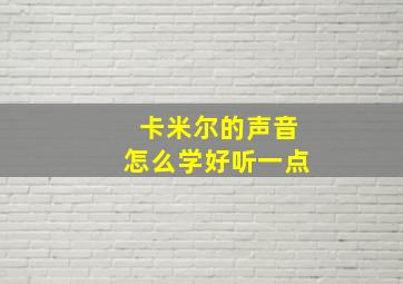 卡米尔的声音怎么学好听一点