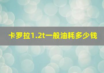 卡罗拉1.2t一般油耗多少钱