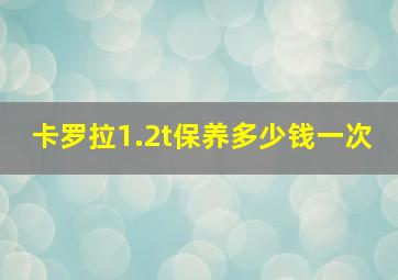 卡罗拉1.2t保养多少钱一次