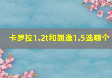 卡罗拉1.2t和朗逸1.5选哪个